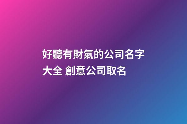 好聽有財氣的公司名字大全 創意公司取名-第1張-公司起名-玄機派